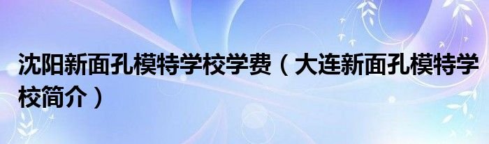 沈阳新面孔模特学校学费大连新面孔模特学校简介