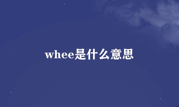 whee是什么意思