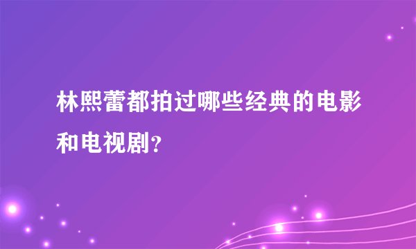 林熙蕾都拍过哪些经典的电影和电视剧？