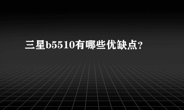 三星b5510有哪些优缺点？