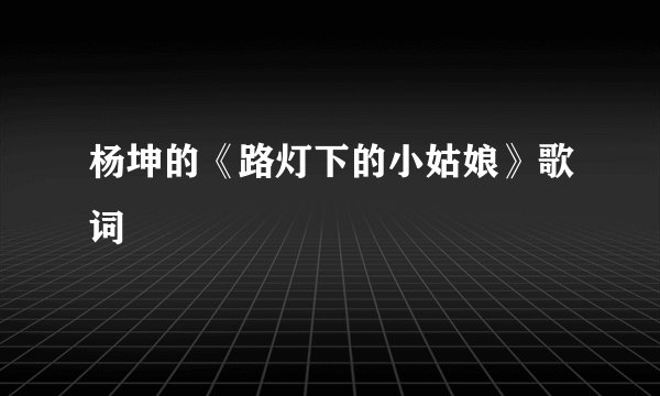 杨坤的《路灯下的小姑娘》歌词