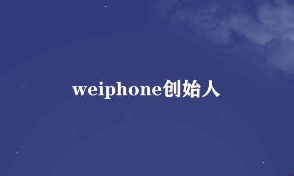 weiphone创始人