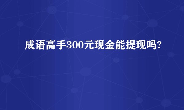 成语高手300元现金能提现吗?