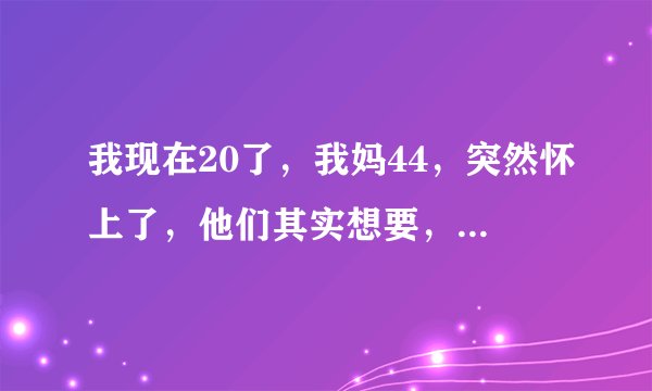 我现在20了，我妈44，突然怀上了，他们其实想要，但是一直在问我的意见。我该怎么办？