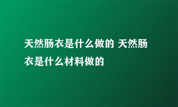 天然肠衣是什么做的 天然肠衣是什么材料做的