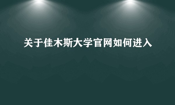 关于佳木斯大学官网如何进入