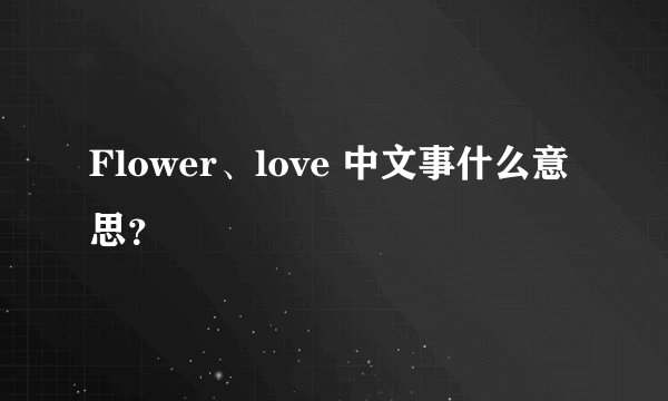 Flower、love 中文事什么意思？