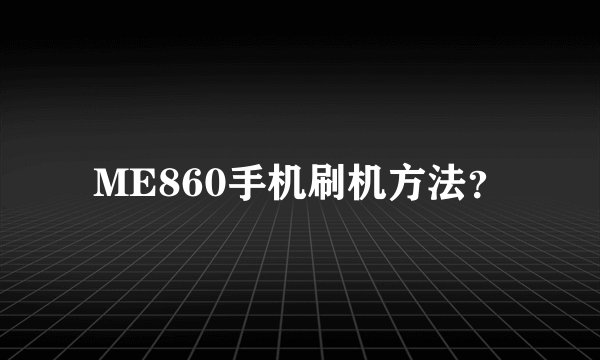 ME860手机刷机方法？