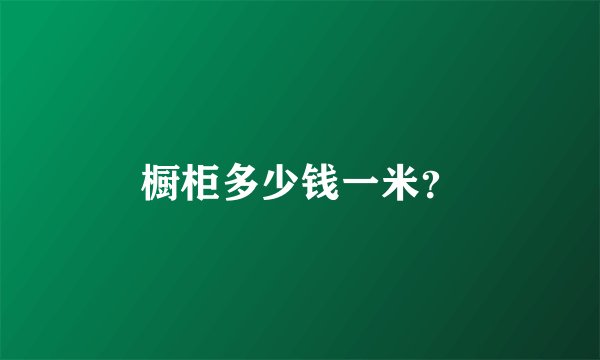 橱柜多少钱一米？