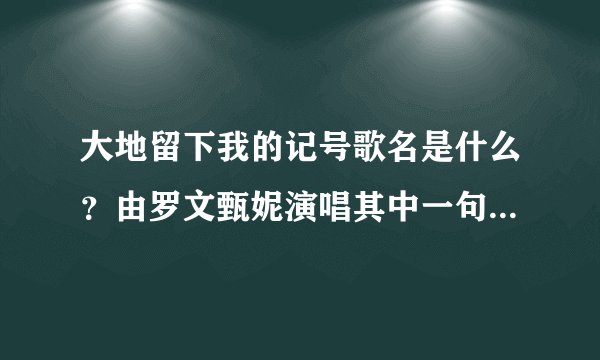 大地留下我的记号歌名是什么？由罗文甄妮演唱其中一句歌词:大地留下