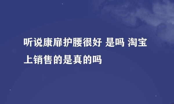 听说康扉护腰很好 是吗 淘宝上销售的是真的吗