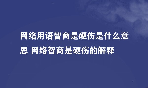 网络用语智商是硬伤是什么意思 网络智商是硬伤的解释