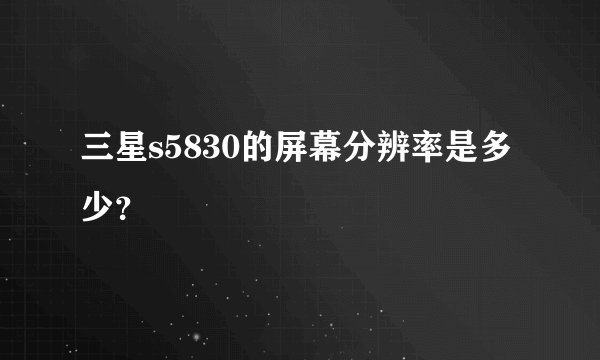 三星s5830的屏幕分辨率是多少？
