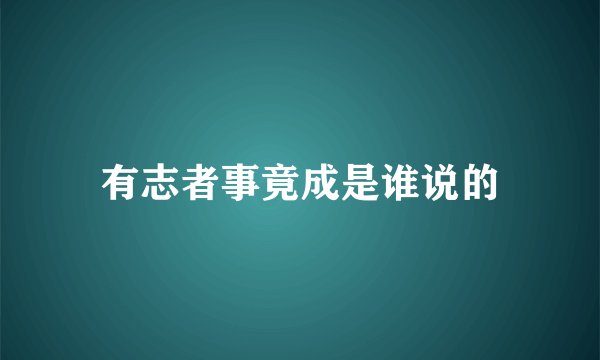有志者事竟成是谁说的