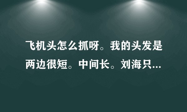 飞机头怎么抓呀。我的头发是两边很短。中间长。刘海只剩中间的倒三角。