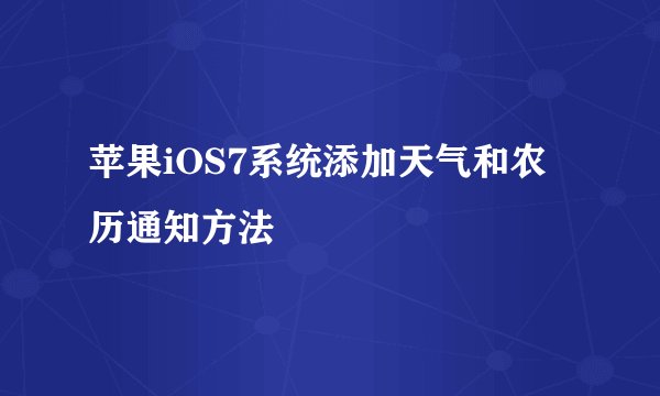 苹果iOS7系统添加天气和农历通知方法