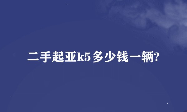 二手起亚k5多少钱一辆?