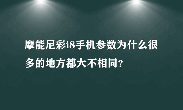 摩能尼彩i8手机参数为什么很多的地方都大不相同？