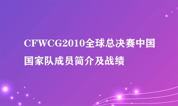 CFWCG2010全球总决赛中国国家队成员简介及战绩