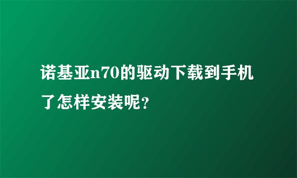 诺基亚n70的驱动下载到手机了怎样安装呢？