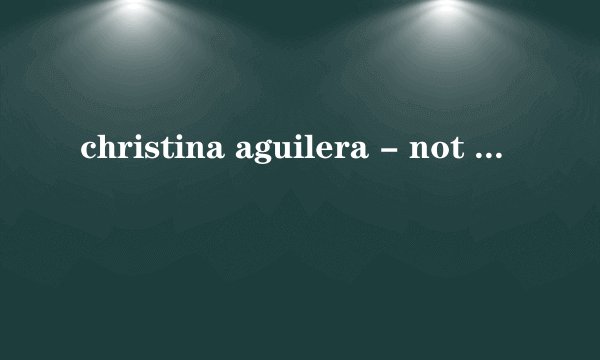 christina aguilera - not myself tonight 中英文歌词