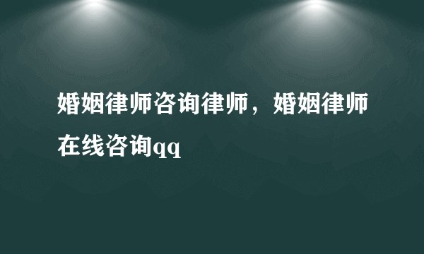 婚姻律师咨询律师，婚姻律师在线咨询qq