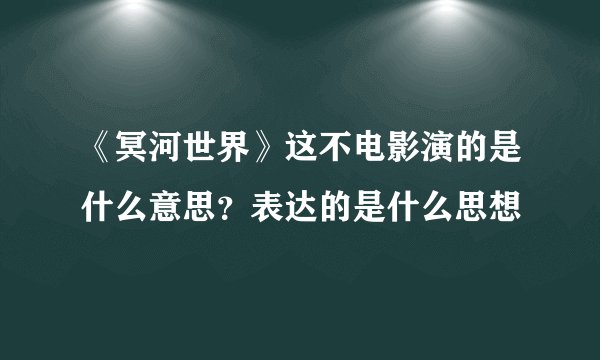 《冥河世界》这不电影演的是什么意思？表达的是什么思想