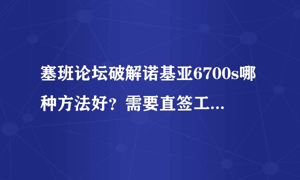 塞班论坛破解诺基亚6700s哪种方法好？需要直签工具吗？直签能用吗？大蜘蛛破解行吗？