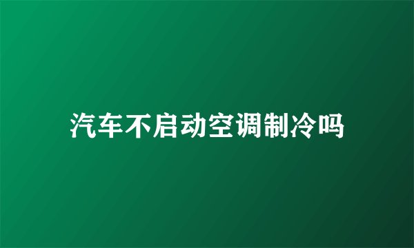 汽车不启动空调制冷吗
