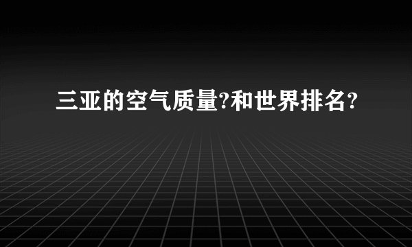 三亚的空气质量?和世界排名?