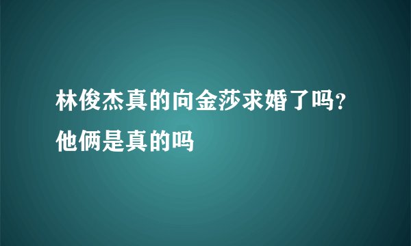 林俊杰真的向金莎求婚了吗？他俩是真的吗
