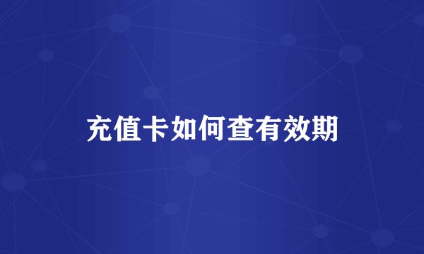 充值卡如何查有效期