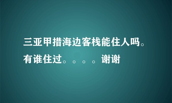 三亚甲措海边客栈能住人吗。有谁住过。。。。谢谢