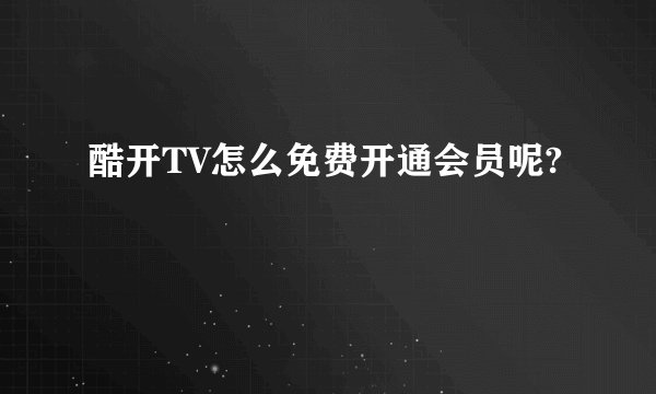 酷开TV怎么免费开通会员呢?