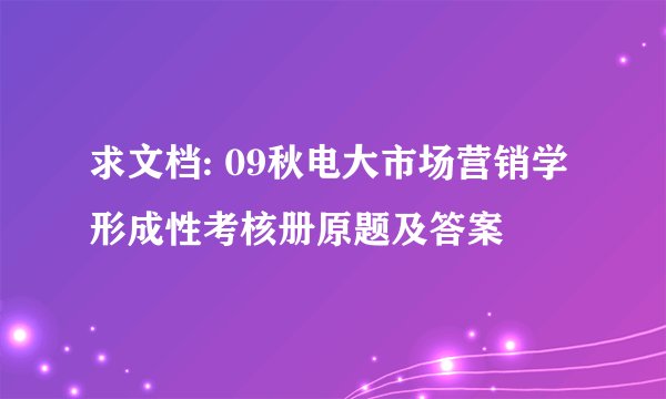 求文档: 09秋电大市场营销学形成性考核册原题及答案