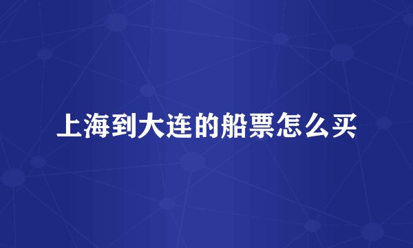 上海到大连的船票怎么买