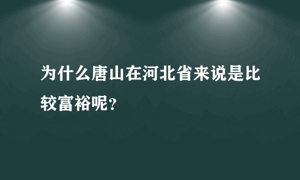 为什么唐山在河北省来说是比较富裕呢？