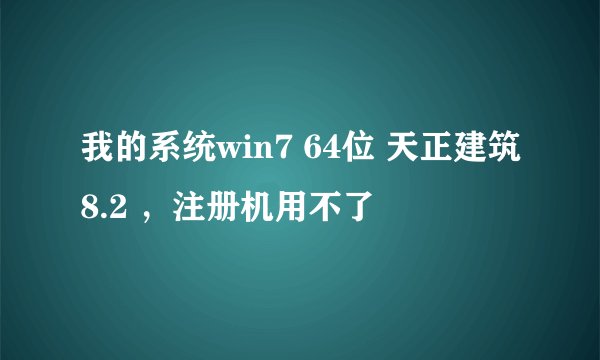 我的系统win7 64位 天正建筑8.2 ，注册机用不了