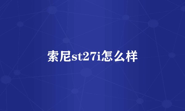 索尼st27i怎么样