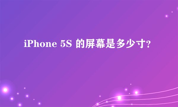 iPhone 5S 的屏幕是多少寸？