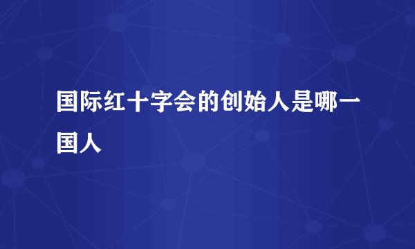 国际红十字会的创始人是哪一国人
