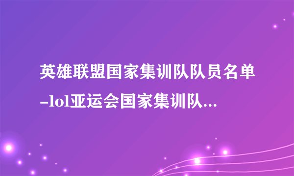 英雄联盟国家集训队队员名单-lol亚运会国家集训队大名单一览