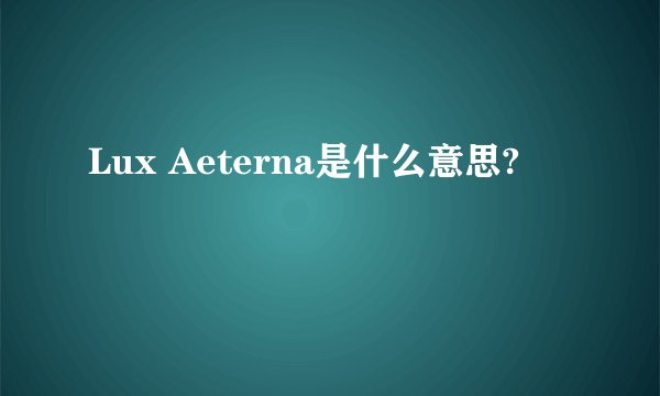 Lux Aeterna是什么意思?