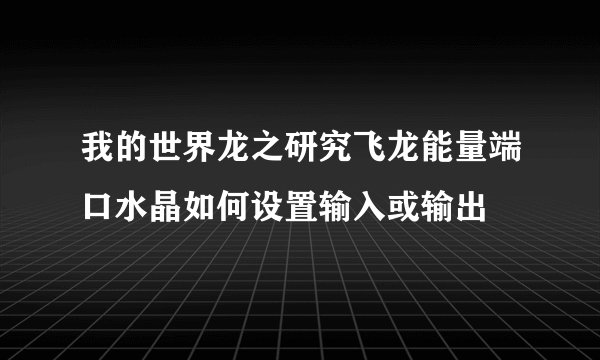 我的世界龙之研究飞龙能量端口水晶如何设置输入或输出