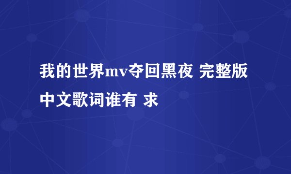 我的世界mv夺回黑夜 完整版中文歌词谁有 求