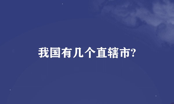 我国有几个直辖市?