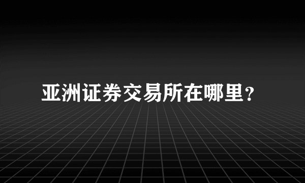 亚洲证券交易所在哪里？