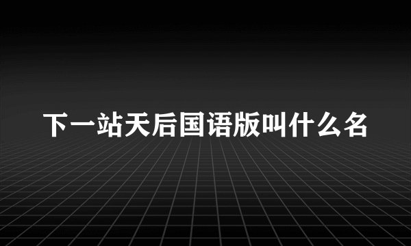 下一站天后国语版叫什么名