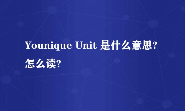 Younique Unit 是什么意思?怎么读?