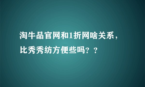 淘牛品官网和1折网啥关系，比秀秀纺方便些吗？？